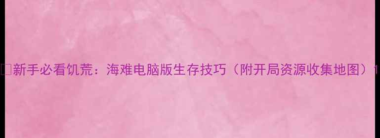 图片 🔥新手必看饥荒：海难电脑版生存技巧（附开局资源收集地图）1