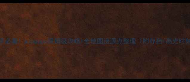 图片 🔥新手必看！piopupu保姆级攻略+全地图资源点整理（附存档+高光时刻）🔥