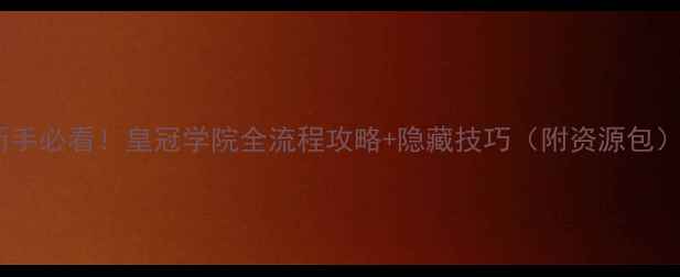 图片 🔥新手必看！皇冠学院全流程攻略+隐藏技巧（附资源包）🔥1