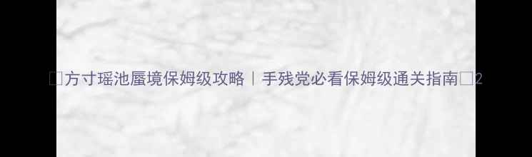 图片 🔥方寸瑶池蜃境保姆级攻略｜手残党必看保姆级通关指南💎2