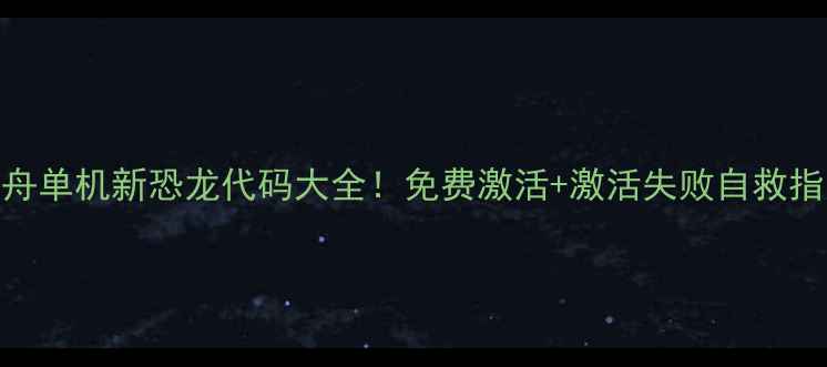 图片 🔥方舟单机新恐龙代码大全！免费激活+激活失败自救指南✅