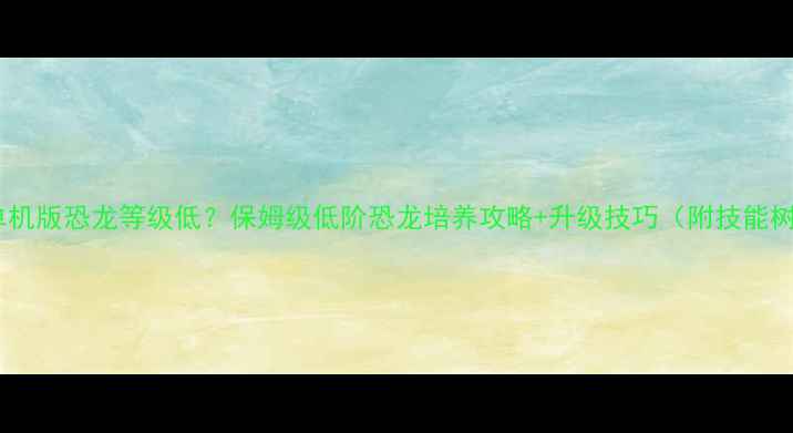 图片 🔥方舟单机版恐龙等级低？保姆级低阶恐龙培养攻略+升级技巧（附技能树）⚡️2