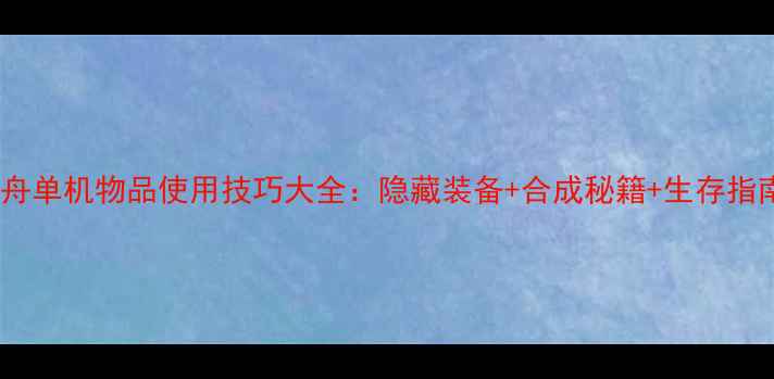 图片 🔥方舟单机物品使用技巧大全：隐藏装备+合成秘籍+生存指南🔥1