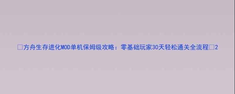 图片 🔥方舟生存进化MOD单机保姆级攻略：零基础玩家30天轻松通关全流程🔥2