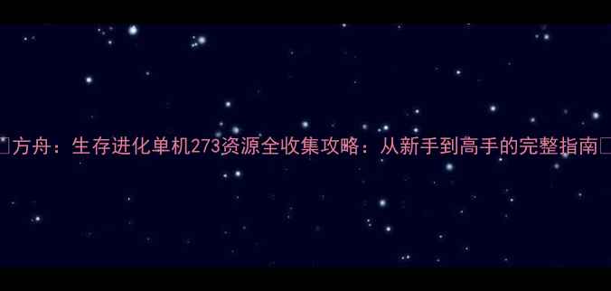 图片 🔥方舟：生存进化单机273资源全收集攻略：从新手到高手的完整指南🔥