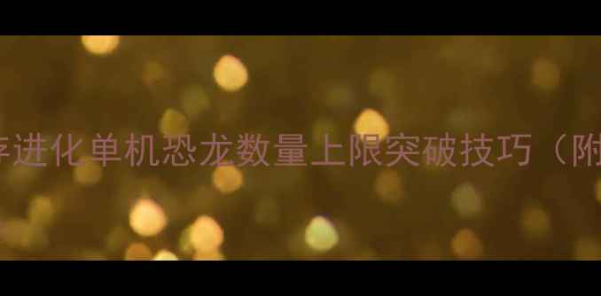 图片 🔥方舟：生存进化单机恐龙数量上限突破技巧（附实测数据）1