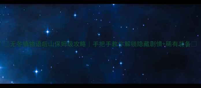 图片 🔥无冬镇物语后山保姆级攻略｜手把手教你解锁隐藏剧情+稀有装备💥