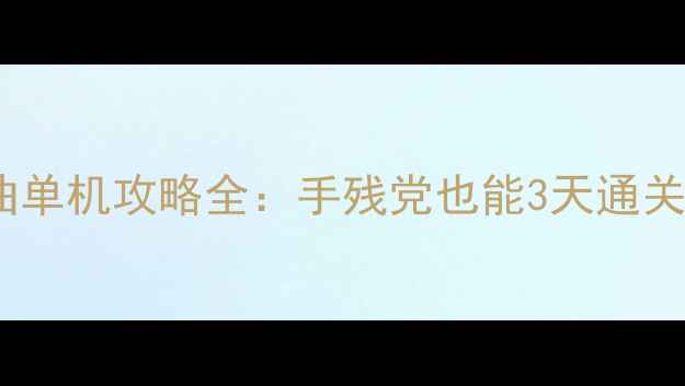 图片 🔥无尽之剑三部曲单机攻略全：手残党也能3天通关的保姆级教程💥1