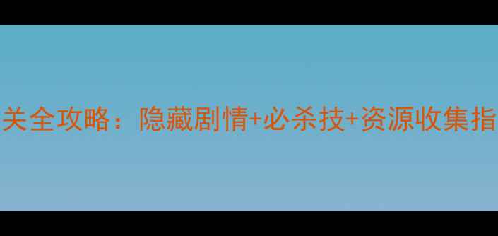 图片 🔥无限牢狱第三章通关全攻略：隐藏剧情+必杀技+资源收集指南（附高清地图）🔥