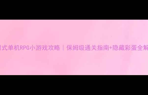 图片 🔥日式单机RPG小游戏攻略｜保姆级通关指南+隐藏彩蛋全解锁1