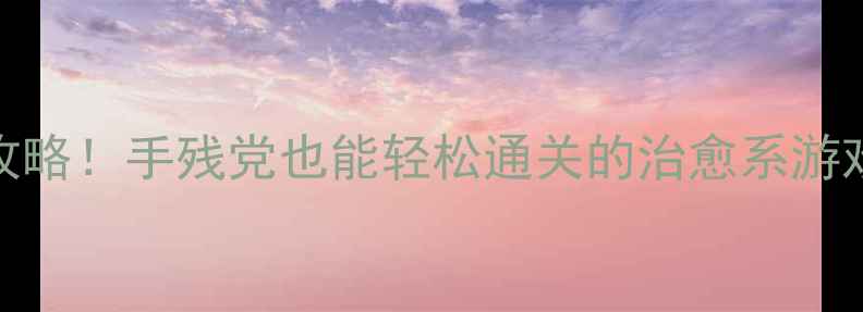 图片 🔥日文单机游戏iOS必玩攻略！手残党也能轻松通关的治愈系游戏推荐（附隐藏剧情）🎮2