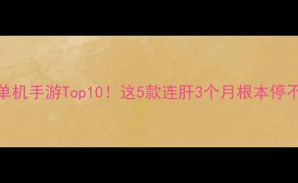 图片 🔥日本单机手游Top10！这5款连肝3个月根本停不下来！