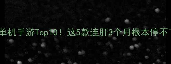图片 🔥日本单机手游Top10！这5款连肝3个月根本停不下来！1