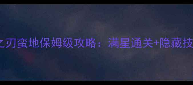 图片 🔥时光之刃蛮地保姆级攻略：满星通关+隐藏技巧全✨1