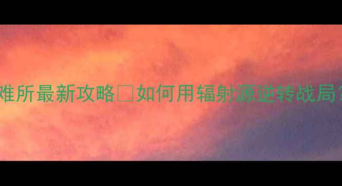 图片 🔥明日方舟：手机辐射避难所最新攻略💡如何用辐射源逆转战局？老玩家亲测效率翻倍！1