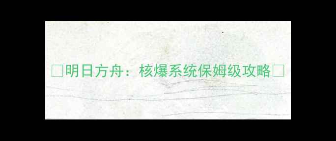 图片 🔥明日方舟：核爆系统保姆级攻略💥