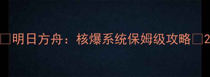 图片 🔥明日方舟：核爆系统保姆级攻略💥2