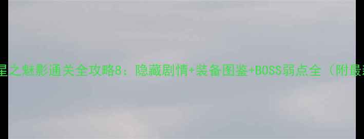 图片 🔥星之深渊：星之魅影通关全攻略8：隐藏剧情+装备图鉴+BOSS弱点全（附最新版资源包）2