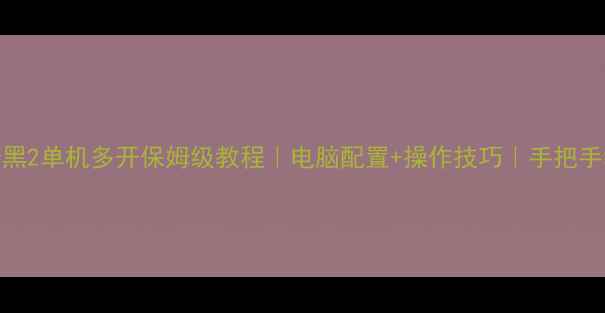 图片 🔥暗黑2单机多开保姆级教程｜电脑配置+操作技巧｜手把手教学