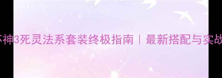 图片 🔥暗黑破坏神3死灵法系套装终极指南｜最新搭配与实战攻略💀🎯1
