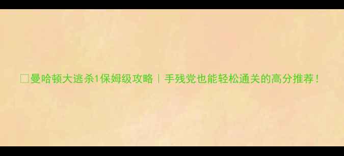 图片 🔥曼哈顿大逃杀1保姆级攻略｜手残党也能轻松通关的高分推荐！