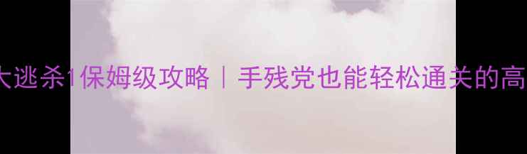 图片 🔥曼哈顿大逃杀1保姆级攻略｜手残党也能轻松通关的高分推荐！2
