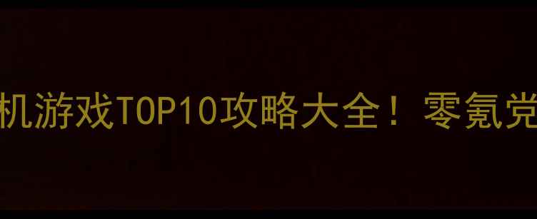 图片 🔥最值得玩的单机游戏TOP10攻略大全！零氪党必看通关技巧💡