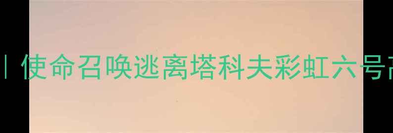 图片 🔥最全狙击单机攻略｜使命召唤逃离塔科夫彩虹六号高手亲授生存技巧💥1