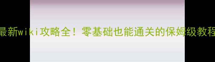 图片 🔥最新wiki攻略全！零基础也能通关的保姆级教程🔥