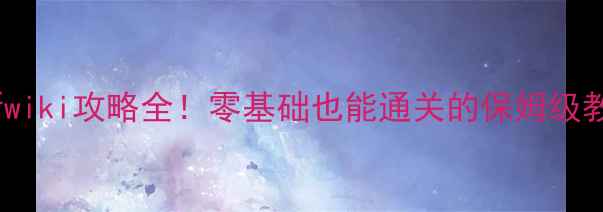 图片 🔥最新wiki攻略全！零基础也能通关的保姆级教程🔥2