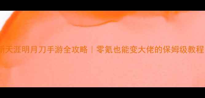 图片 🔥最新天涯明月刀手游全攻略｜零氪也能变大佬的保姆级教程！🌟2