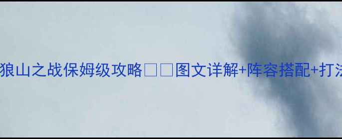 图片 🔥最新梦三国白狼山之战保姆级攻略🏔️图文详解+阵容搭配+打法技巧全公开！2