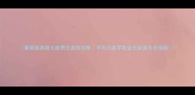 图片 🔥最新版英雄无敌勇往直前攻略｜平民玩家零氪金也能通关全指南🔥1