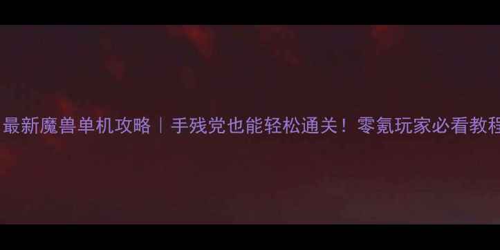 图片 🔥最新魔兽单机攻略｜手残党也能轻松通关！零氪玩家必看教程2