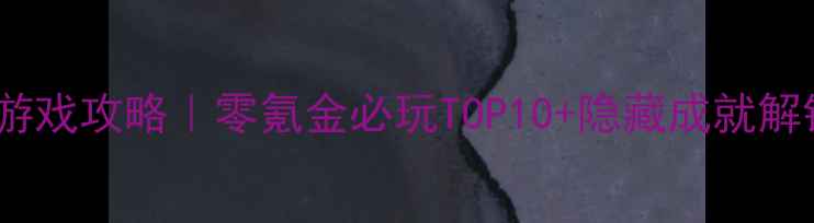 图片 🔥最火单机游戏攻略｜零氪金必玩TOP10+隐藏成就解锁全指南💥2