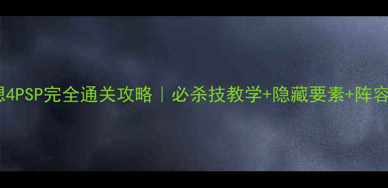图片 🔥最终幻想4PSP完全通关攻略｜必杀技教学+隐藏要素+阵容搭配全✅2
