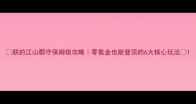 图片 🔥朕的江山郡守保姆级攻略｜零氪金也能登顶的6大核心玩法🔥1