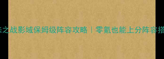 图片 🔥未来之战影域保姆级阵容攻略｜零氪也能上分阵容搭配🔥2