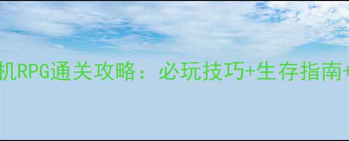 图片 🔥末日危城单机RPG通关攻略：必玩技巧+生存指南+隐藏剧情全🔥