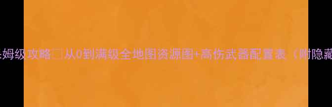 图片 🔥末日沙场保姆级攻略✅从0到满级全地图资源图+高伤武器配置表（附隐藏任务）⚔️1