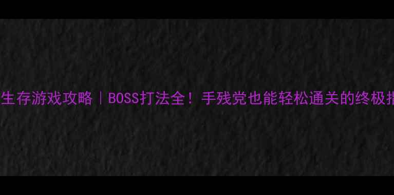 图片 🔥末日生存游戏攻略｜BOSS打法全！手残党也能轻松通关的终极指南💥2