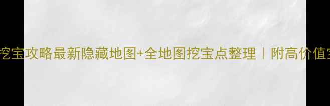 图片 🔥桃花源记挖宝攻略最新隐藏地图+全地图挖宝点整理｜附高价值宝箱位置图1