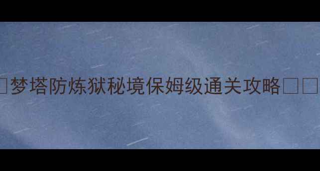 图片 🔥梦塔防炼狱秘境保姆级通关攻略✨💥2