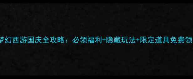 图片 🔥梦幻西游国庆全攻略：必领福利+隐藏玩法+限定道具免费领🔥1