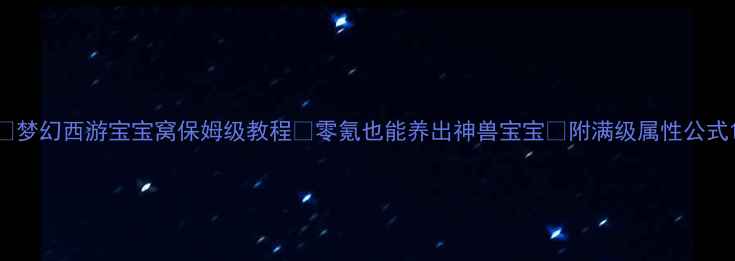 图片 🔥梦幻西游宝宝窝保姆级教程✅零氪也能养出神兽宝宝💡附满级属性公式1