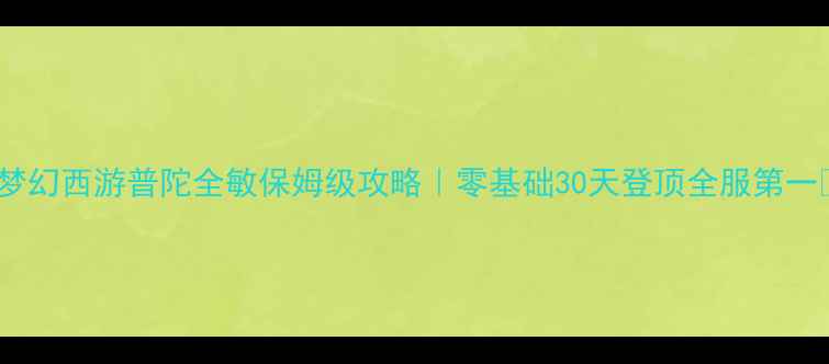 图片 🔥梦幻西游普陀全敏保姆级攻略｜零基础30天登顶全服第一🔥1