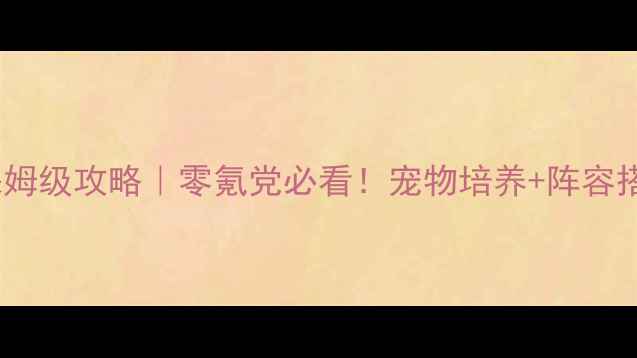 图片 🔥梦幻诛仙2宠物保姆级攻略｜零氪党必看！宠物培养+阵容搭配+属性加成全🐾2