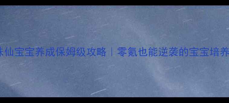 图片 🔥梦幻诛仙宝宝养成保姆级攻略｜零氪也能逆袭的宝宝培养秘籍🔥1