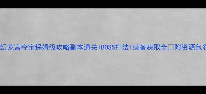 图片 🔥梦幻龙宫夺宝保姆级攻略副本通关+BOSS打法+装备获取全🎁附资源包领取1