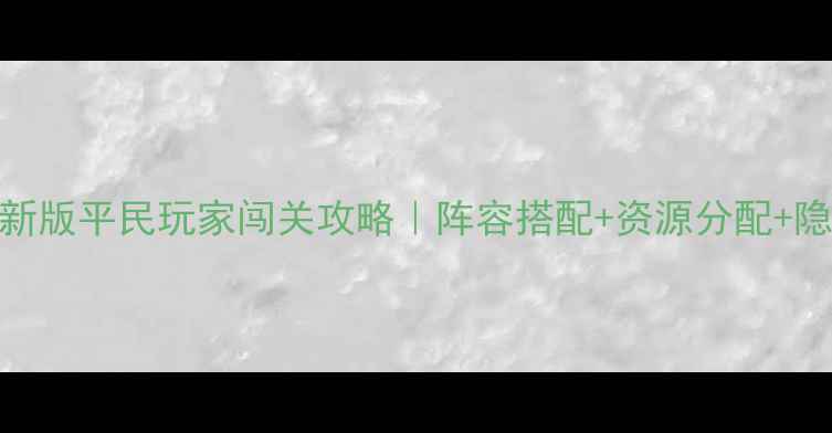 图片 🔥楚乔传最新版平民玩家闯关攻略｜阵容搭配+资源分配+隐藏福利全🎮